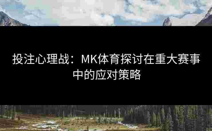 投注心理战:MK体育探讨在重大赛事中的应对策略 投注心理战:MK体育探讨在重大赛事中的应对策略