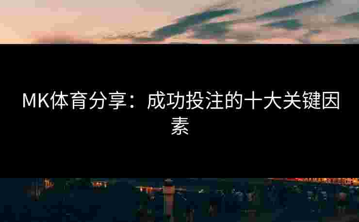 MK体育分享：成功投注的十大关键因素
