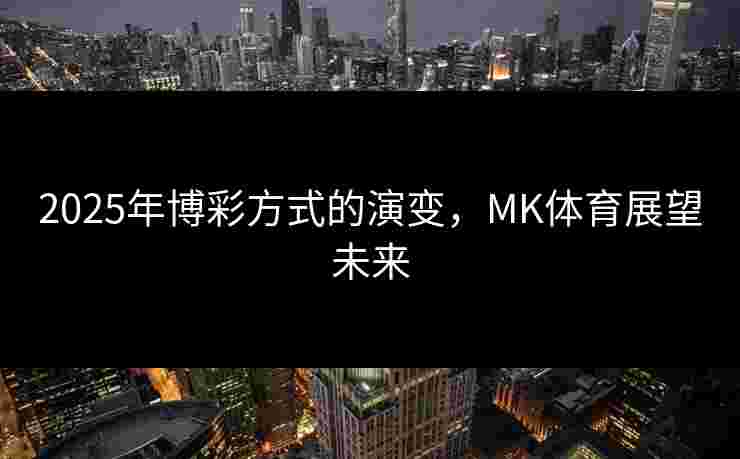 2025年博彩方式的演变，MK体育展望未来