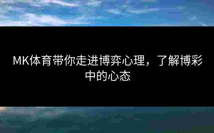 MK体育带你走进博弈心理，了解博彩中的心态