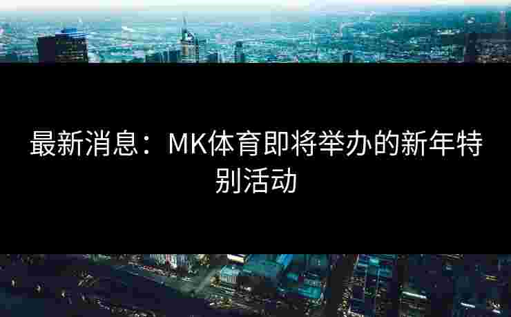 最新消息：MK体育即将举办的新年特别活动