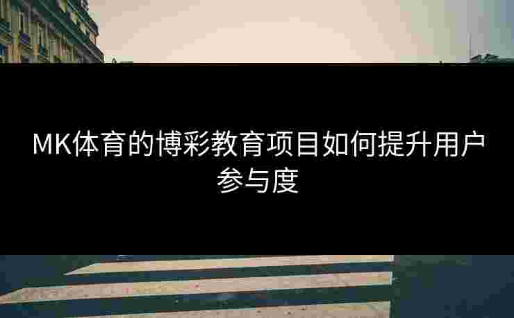 MK体育的博彩教育项目如何提升用户参与度