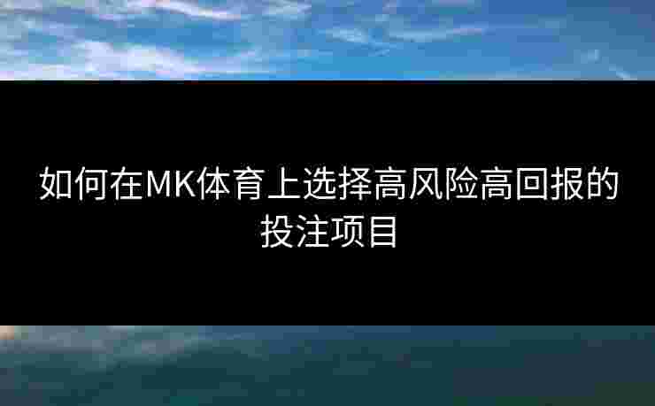 如何在MK体育上选择高风险高回报的投注项目