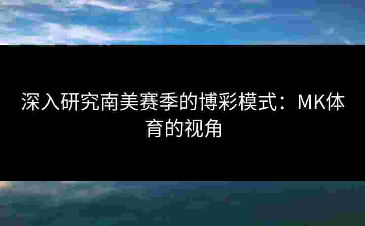 深入研究南美赛季的博彩模式：MK体育的视角