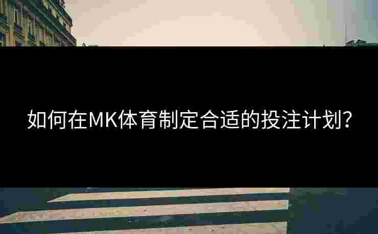 如何在MK体育制定合适的投注计划？