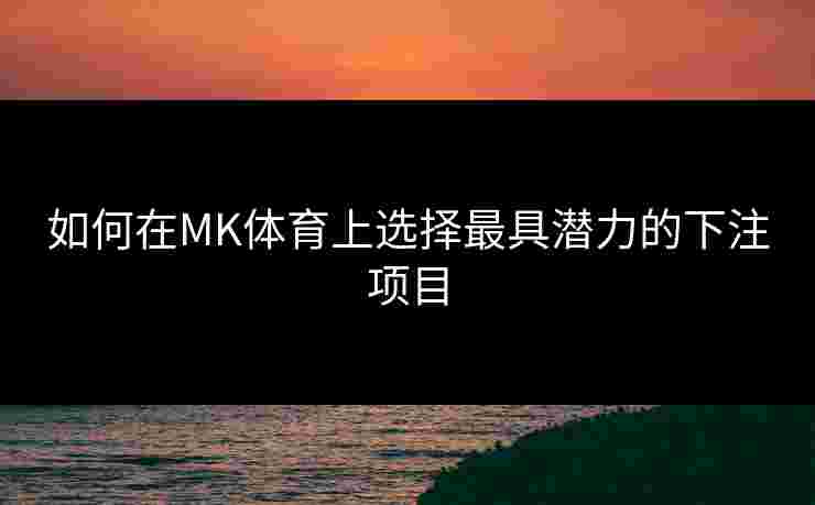 如何在MK体育上选择最具潜力的下注项目