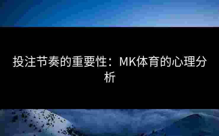 投注节奏的重要性：MK体育的心理分析