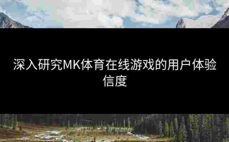 深入研究MK体育在线游戏的用户体验信度