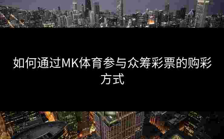 如何通过MK体育参与众筹彩票的购彩方式