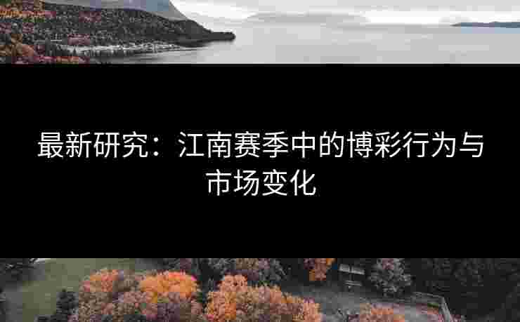最新研究：江南赛季中的博彩行为与市场变化
