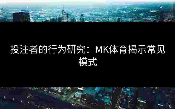 投注者的行为研究：MK体育揭示常见模式