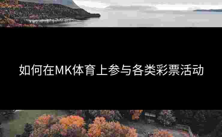 如何在MK体育上参与各类彩票活动