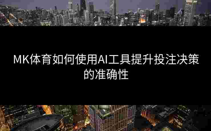 MK体育如何使用AI工具提升投注决策的准确性