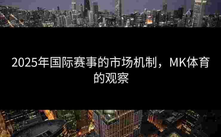 2025年国际赛事的市场机制，MK体育的观察