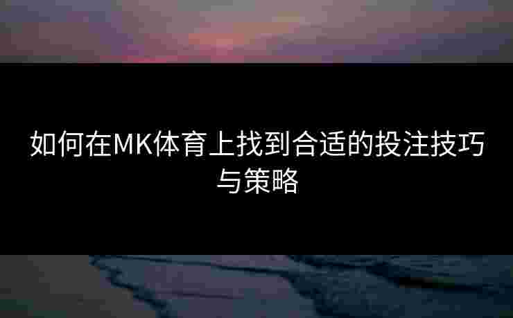 如何在MK体育上找到合适的投注技巧与策略
