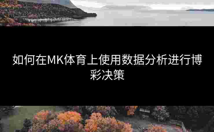 如何在MK体育上使用数据分析进行博彩决策