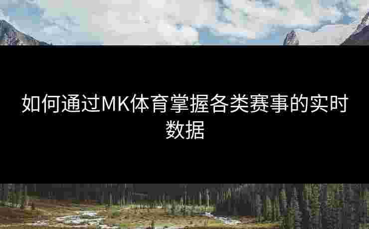 如何通过MK体育掌握各类赛事的实时数据