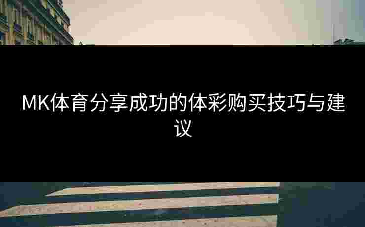 MK体育分享成功的体彩购买技巧与建议