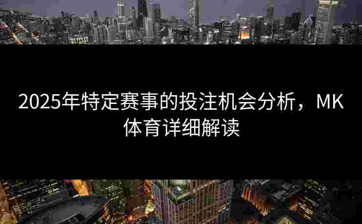 2025年特定赛事的投注机会分析，MK体育详细解读