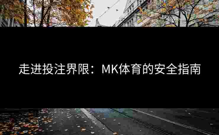 走进投注界限：MK体育的安全指南