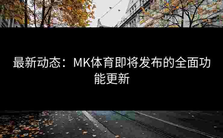 最新动态：MK体育即将发布的全面功能更新