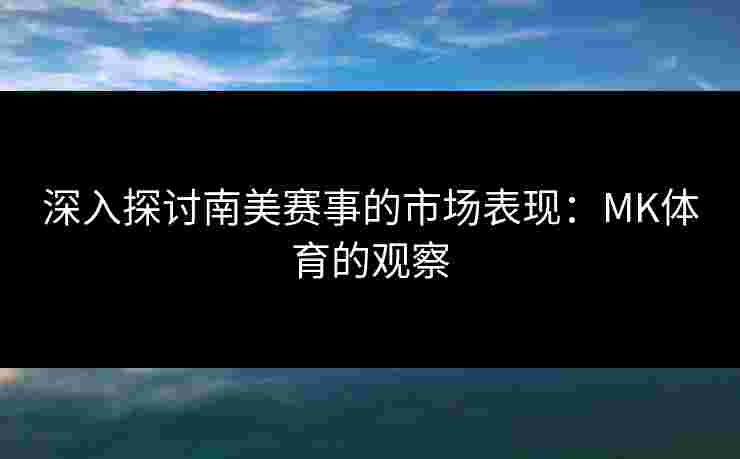 深入探讨南美赛事的市场表现：MK体育的观察