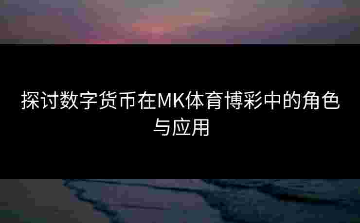 探讨数字货币在MK体育博彩中的角色与应用