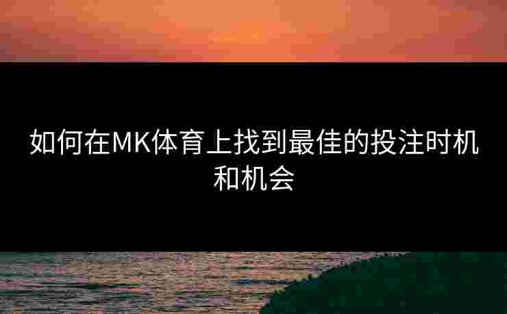 如何在MK体育上找到最佳的投注时机和机会