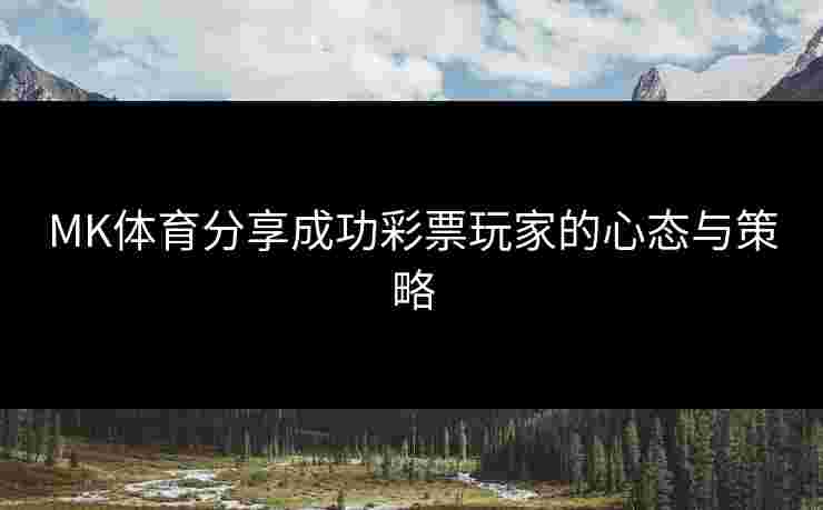 MK体育分享成功彩票玩家的心态与策略