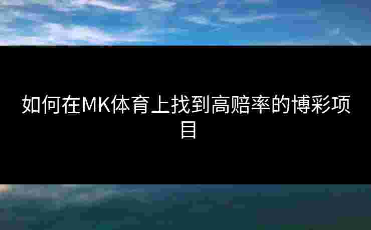 如何在MK体育上找到高赔率的博彩项目