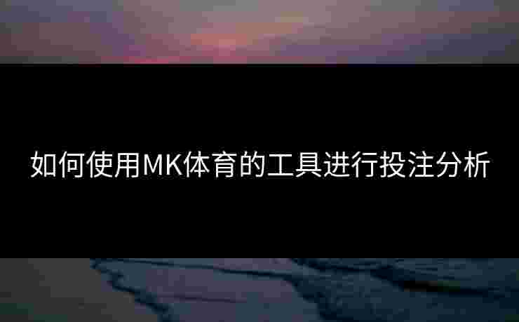 如何使用MK体育的工具进行投注分析