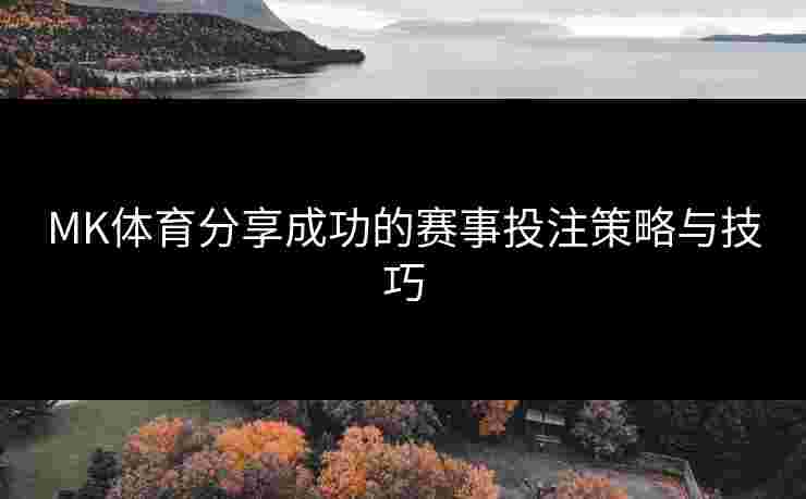 MK体育分享成功的赛事投注策略与技巧