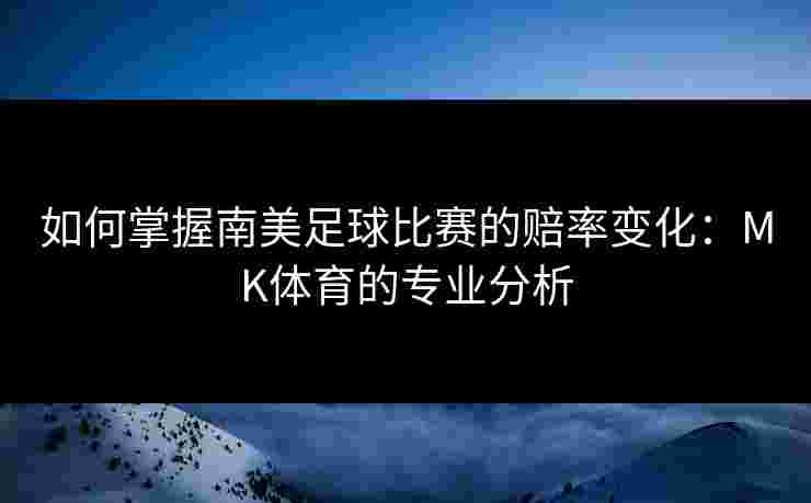 如何掌握南美足球比赛的赔率变化：MK体育的专业分析