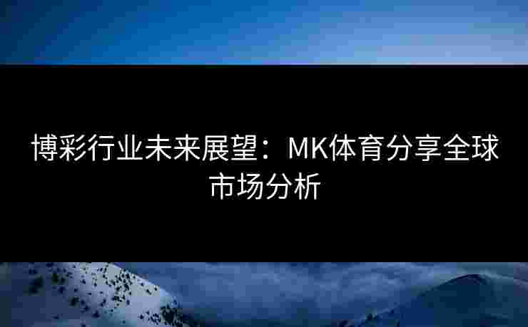 博彩行业未来展望：MK体育分享全球市场分析