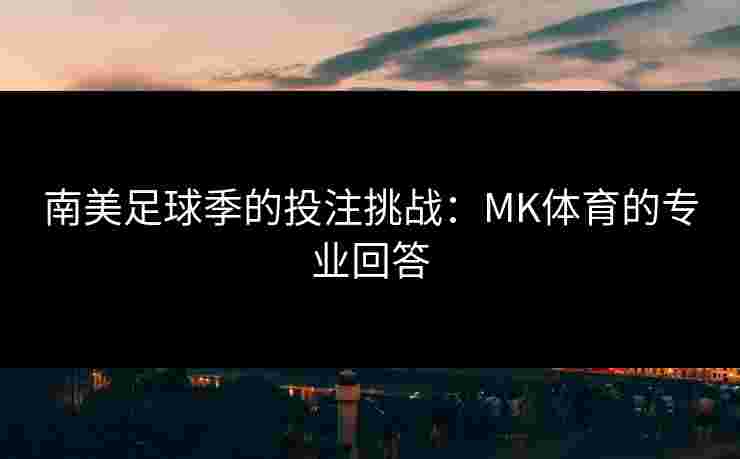 南美足球季的投注挑战：MK体育的专业回答