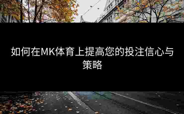 如何在MK体育上提高您的投注信心与策略