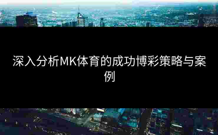 深入分析MK体育的成功博彩策略与案例