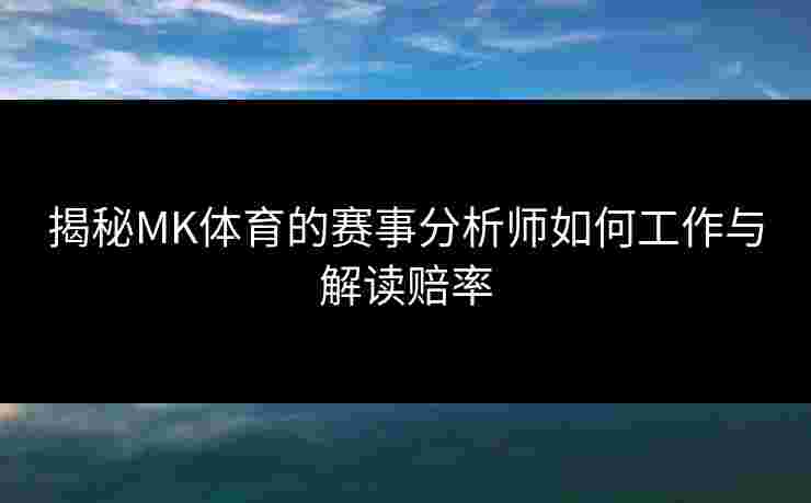 揭秘MK体育的赛事分析师如何工作与解读赔率