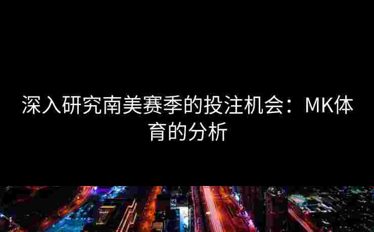 深入研究南美赛季的投注机会：MK体育的分析