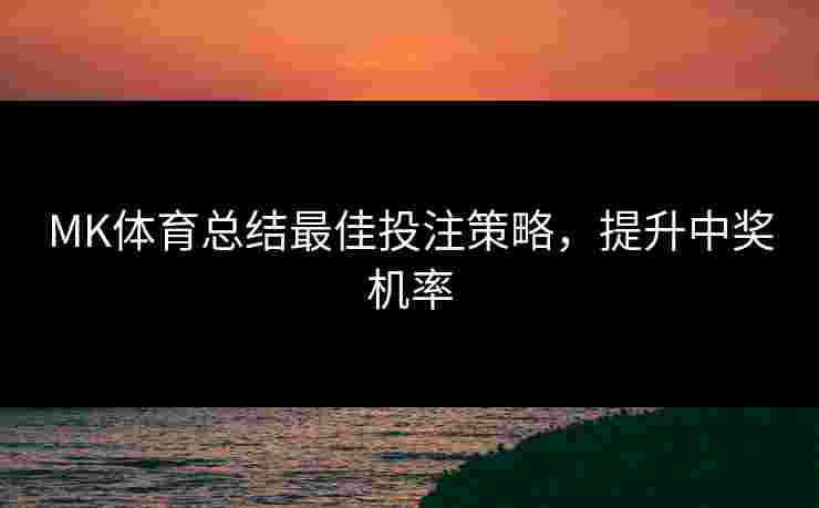 MK体育总结最佳投注策略，提升中奖机率