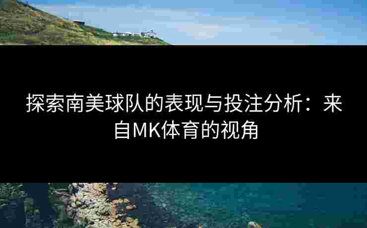 探索南美球队的表现与投注分析：来自MK体育的视角