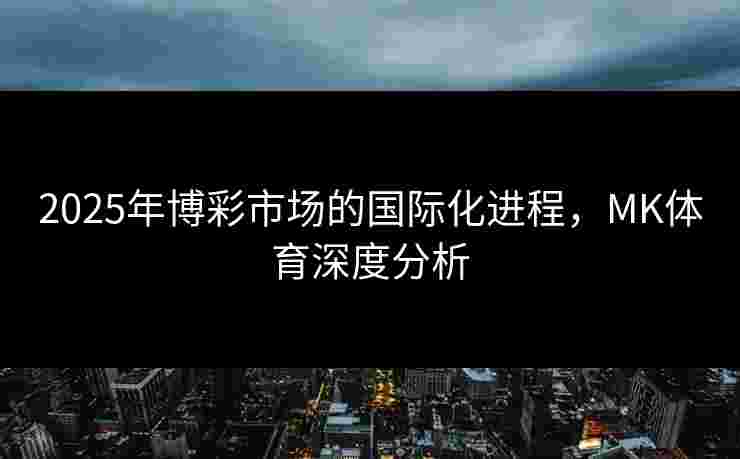 2025年博彩市场的国际化进程，MK体育深度分析