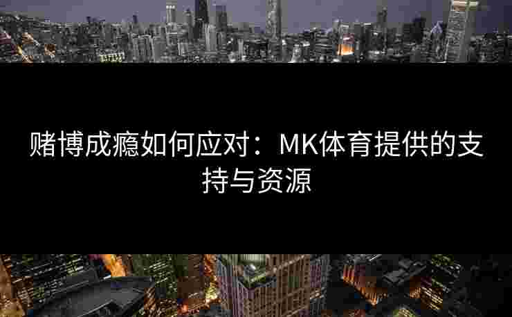 赌博成瘾如何应对：MK体育提供的支持与资源