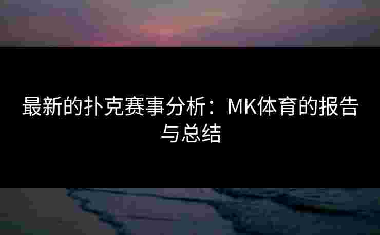 最新的扑克赛事分析:MK体育的报告与总结 最新的扑克赛事分析:MK体育的报告与总结