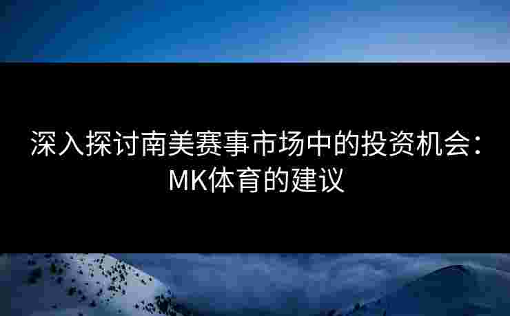 深入探讨南美赛事市场中的投资机会：MK体育的建议