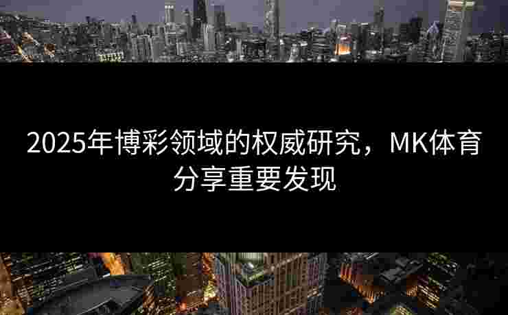 2025年博彩领域的权威研究，MK体育分享重要发现