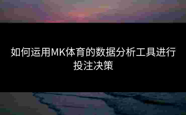 如何运用MK体育的数据分析工具进行投注决策