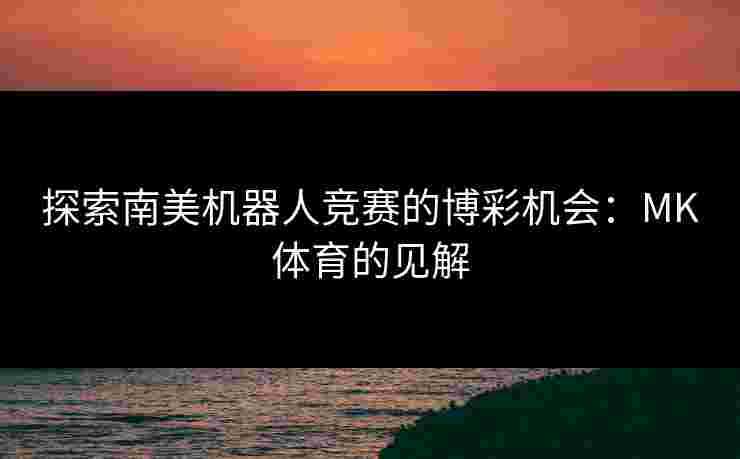 探索南美机器人竞赛的博彩机会：MK体育的见解