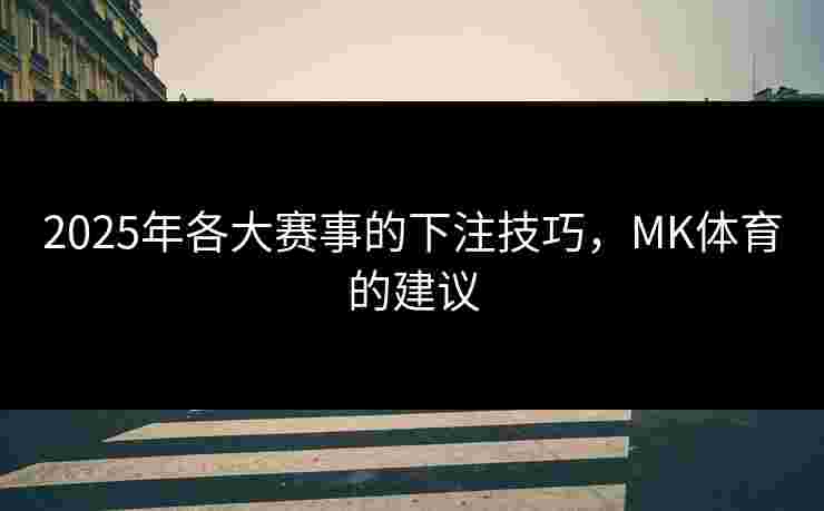 2025年各大赛事的下注技巧，MK体育的建议