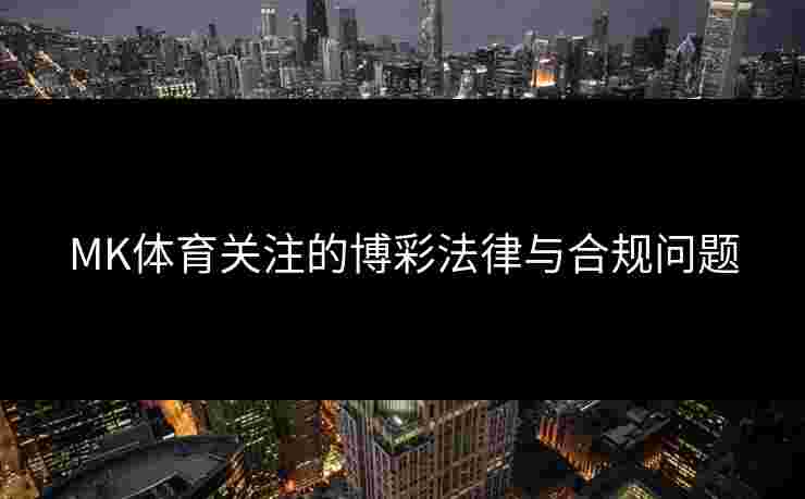 MK体育关注的博彩法律与合规问题